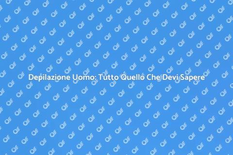 Depilazione Maschile: Guida Completa