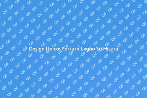 Porta in Legno Su Misura: Design Unico