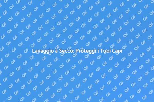 Lavaggio a Secco: La Soluzione Ideale