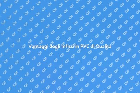 Infissi in PVC di Qualità: Vantaggi