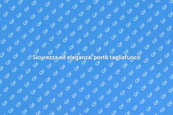 Porte tagliafuoco: proteggi la tua casa
