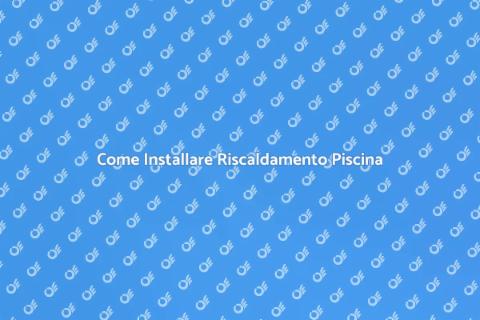 Riscaldamento Piscina: Guida Pratica