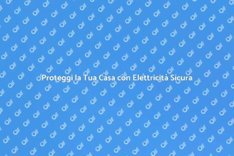 Sicurezza Elettrica in Casa: Guida