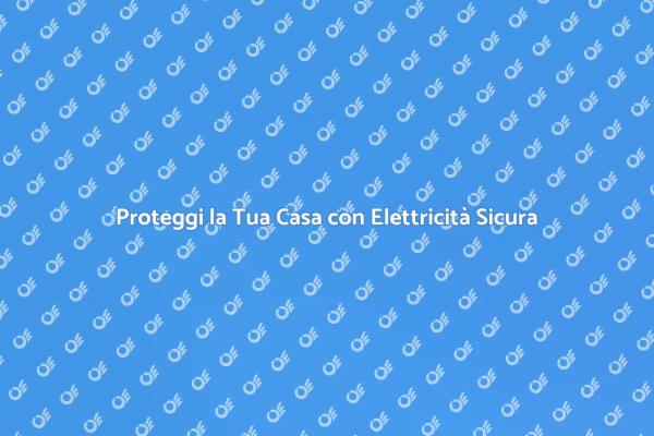 La Sicurezza Elettrica per la Tua Casa