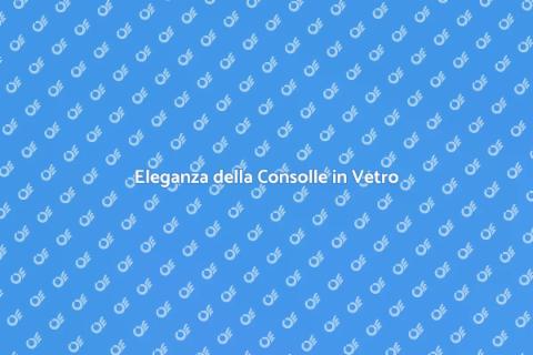 Consolle in Vetro per il Salotto