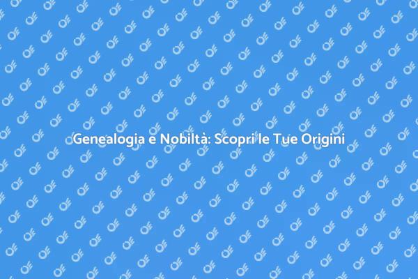 Ricerche Genealogiche: Nobiltà e Storia
