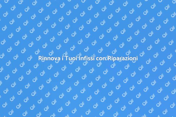 Rendi Nuovi i Tuoi Infissi Oggi Stesso!