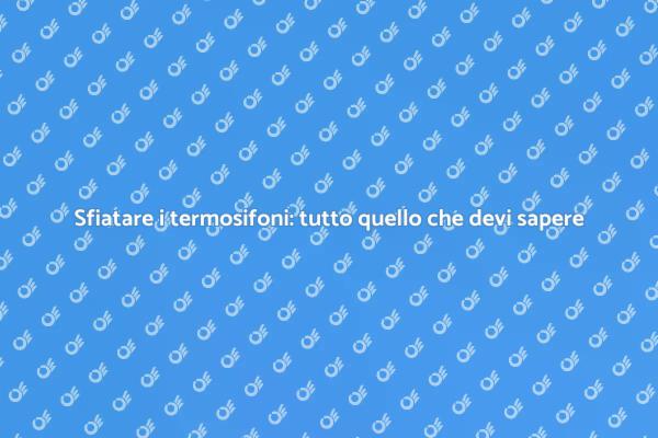 Sfiatare i termosifoni: istruzioni utili