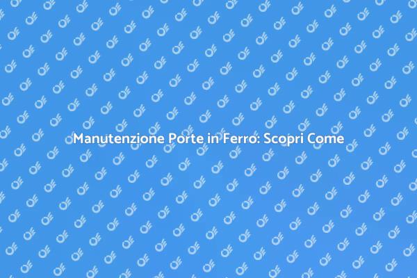 Manutenzione Porte in Ferro: La Guida
