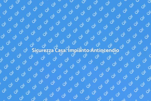 Impianto Antincendio: Proteggi la Tua Casa