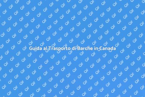 Trasporto Barche in Canada: Guida