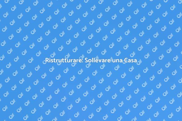 Ristrutturazione: Sollevare una Casa