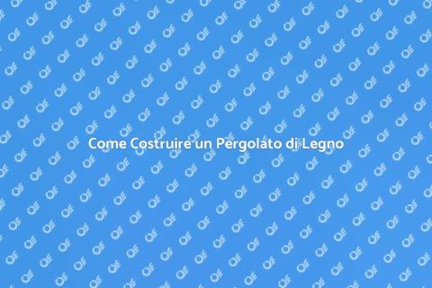 Costruire un Pergolato in Legno