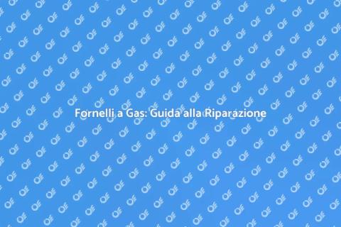 Riparare Fornelli a Gas in Sicurezza