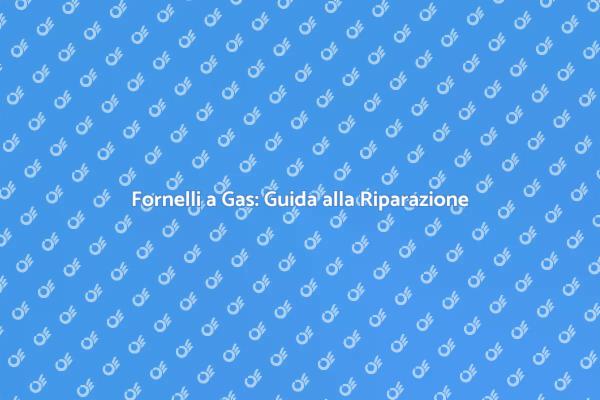 Guida alla Riparazione dei Fornelli