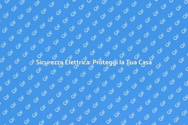 Protezione Elettrica per una Casa Sicura