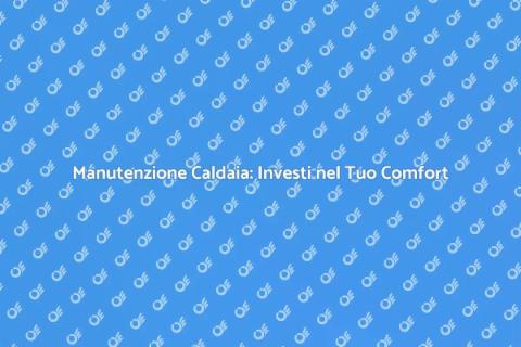 Manutenzione Caldaia: Sicurezza e Risparmio