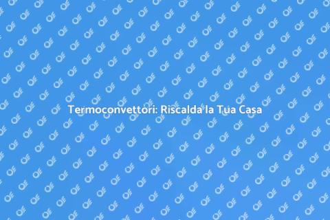 Termoconvettori: Comfort in Casa