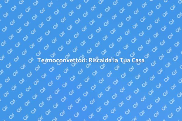 Termoconvettori: Soluzione Calore Efficiente
