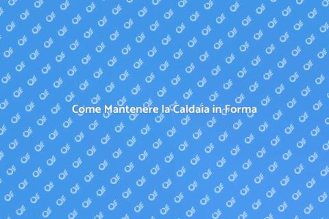 Manutenzione Caldaia: Guida Essenziale