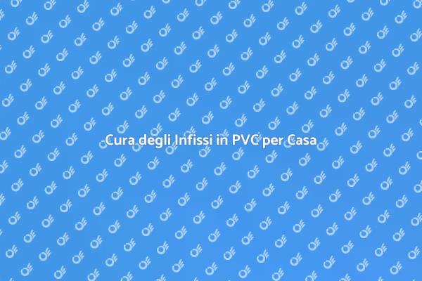Importanza della Manutenzione Infissi PVC