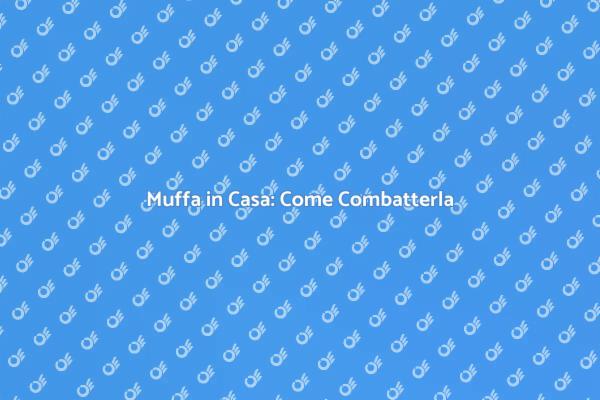 Combatti la Muffa: I Nostri Consigli