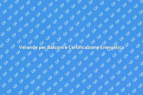 Certificazione Energetica Verande Balconi