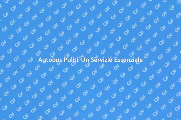 Pulizia Autobus: Fondamentale per la Salute