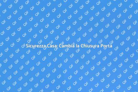 Cambiare il Sistema di Chiusura Porta