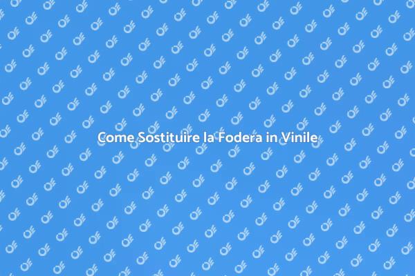 Fodera in Vinile: Guida alla Sostituzione