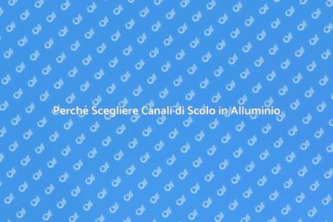 Canali di Scolo in Alluminio Vantaggi