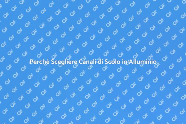 Canali di Scolo: Perché Scegliere Alluminio