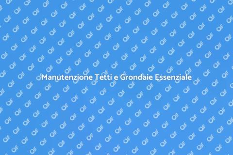 Pulire e Riparare Tetti e Grondaie
