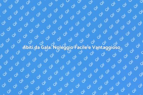 Noleggiare Abiti da Gala: Eleganza Facile