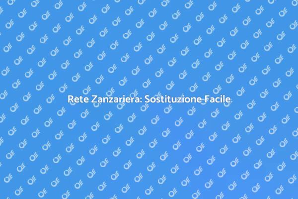 Guida alla Sostituzione della Rete Zanzariera