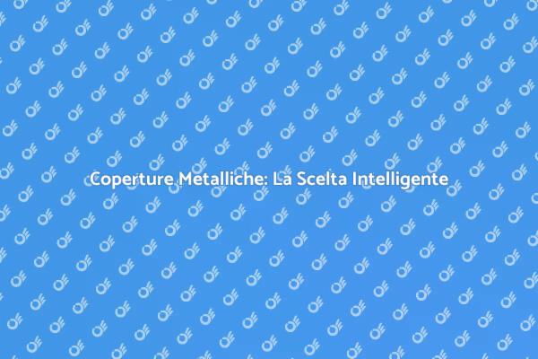 Coperture Metalliche: Innovazione e Protezione