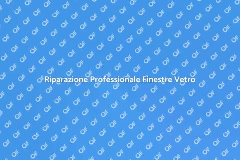 Riparazione Finestre in Vetro Efficace