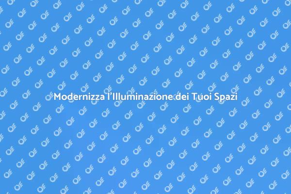 Rinnova il Tuo Sistema di Illuminazione