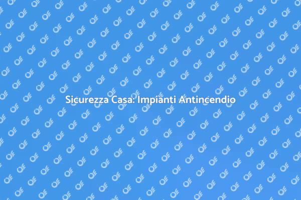 Proteggi la Tua Casa con Antincendio