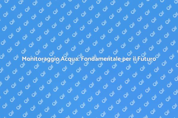 Monitoraggio Acqua: Essenziale e Necessario