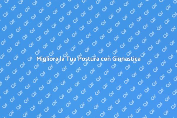 Ginnastica Posturale: Il Tuo Benessere