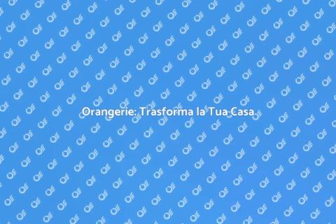 Costruire Orangerie: Un Sogno Verde