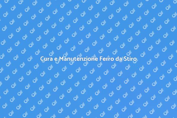 Mantieni il Tuo Ferro da Stiro Efficiente