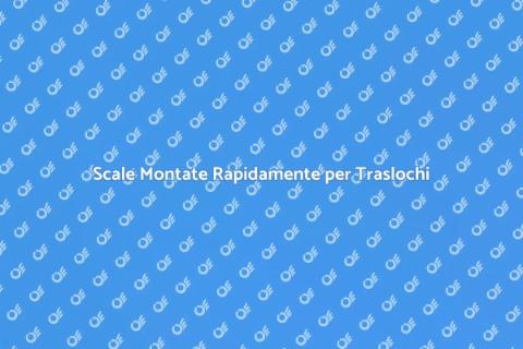 Montaggio Scale: Trasloco Veloce e Sicuro