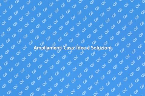 Ampliamenti Casa: Progetta il Tuo Spazio
