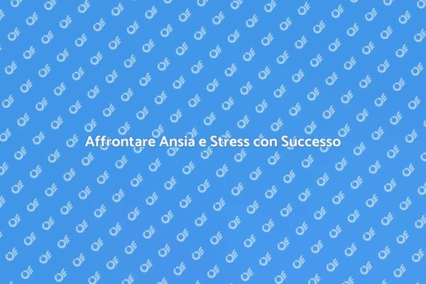 Come Gestire Ansia e Stress Efficacemente