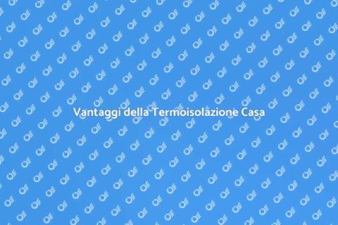 Termoisolazione della Casa: Vantaggi