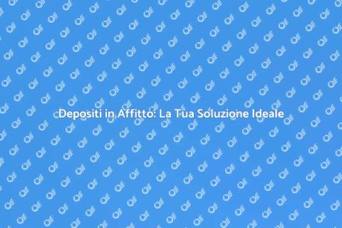 Affittare un Deposito: Spazio Sicuro