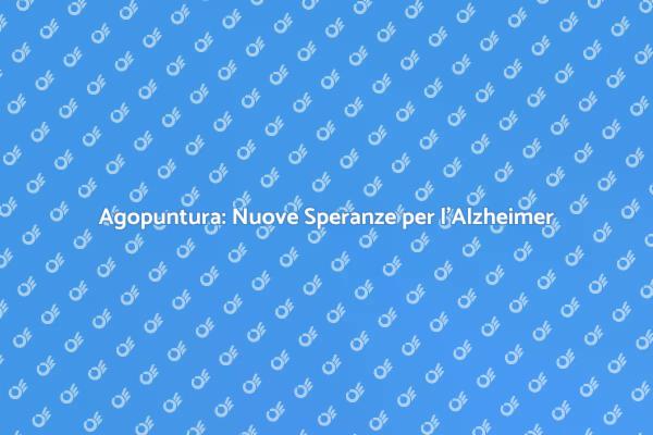 Scopri i Vantaggi dell'Agopuntura per l'Alzheimer