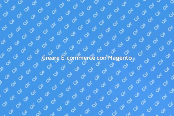 Magento: Il Tuo E-commerce Personalizzato